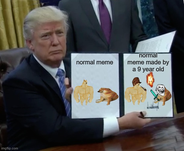 Trump Bill Signing | normal meme made by a 9 year old; normal meme | image tagged in memes,trump bill signing,funny,kids | made w/ Imgflip meme maker
