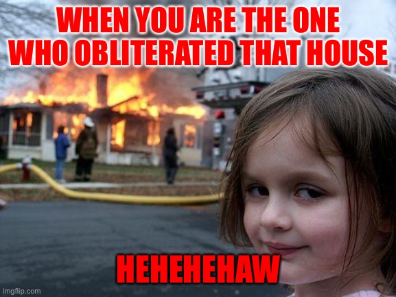 Savage Clash Girl | WHEN YOU ARE THE ONE WHO OBLITERATED THAT HOUSE; HEHEHEHAW | image tagged in memes,disaster girl | made w/ Imgflip meme maker