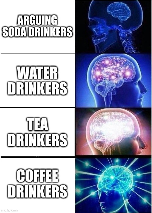 Drink tier list | ARGUING SODA DRINKERS; WATER DRINKERS; TEA DRINKERS; COFFEE DRINKERS | image tagged in memes,expanding brain | made w/ Imgflip meme maker