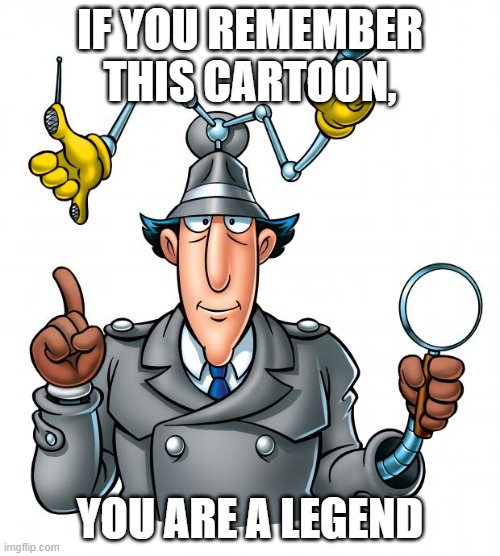 I used to watch it before the end of Qubo ;-; | IF YOU REMEMBER THIS CARTOON, YOU ARE A LEGEND | image tagged in inspector gadget | made w/ Imgflip meme maker