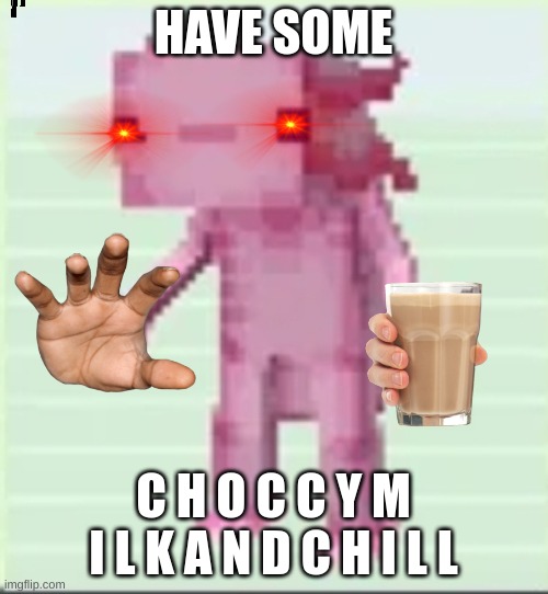 Axolandl | HAVE SOME C H O C C Y M I L K A N D C H I L L | image tagged in axolandl | made w/ Imgflip meme maker