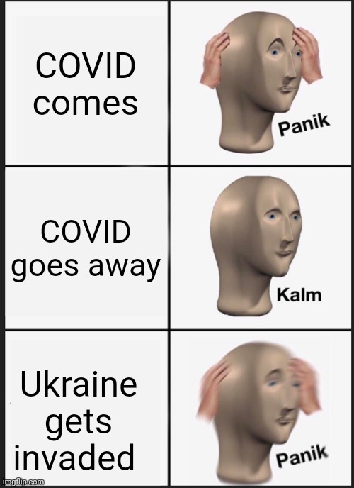 One after the other... | COVID comes; COVID goes away; Ukraine gets invaded | image tagged in memes,panik kalm panik | made w/ Imgflip meme maker