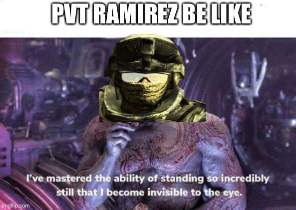 I've mastered the ability of standing still | PVT RAMIREZ BE LIKE | image tagged in i've mastered the ability of standing still | made w/ Imgflip meme maker
