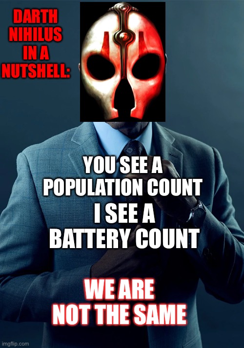 darth nihilus in a nutshell be like | DARTH NIHILUS IN A NUTSHELL:; YOU SEE A POPULATION COUNT; I SEE A BATTERY COUNT; WE ARE NOT THE SAME | image tagged in we are not the same | made w/ Imgflip meme maker
