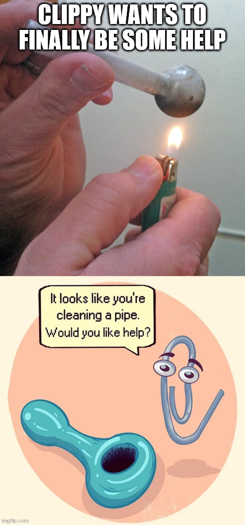 CLIPPY WANTS TO FINALLY BE SOME HELP | image tagged in meth pipe,dark humor | made w/ Imgflip meme maker