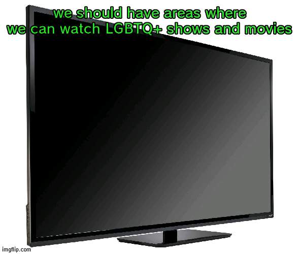 Television TV | we should have areas where we can watch LGBTQ+ shows and movies | image tagged in television tv | made w/ Imgflip meme maker