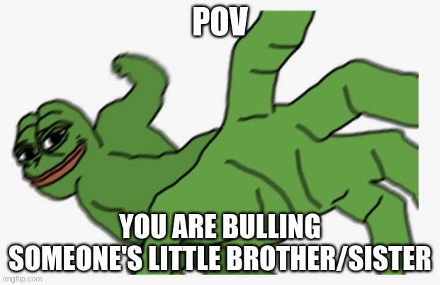 title | POV; YOU ARE BULLING SOMEONE'S LITTLE BROTHER/SISTER | image tagged in buff pepe punch | made w/ Imgflip meme maker