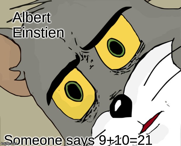 Unsettled Tom Meme | Albert Einstien; Someone says 9+10=21 | image tagged in memes,unsettled tom | made w/ Imgflip meme maker