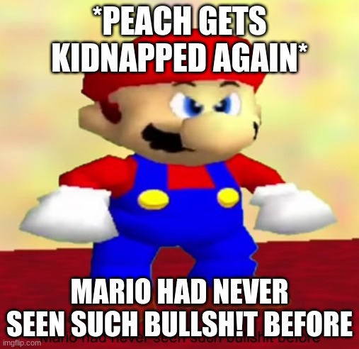 Mario had never seen such bullshit before | *PEACH GETS KIDNAPPED AGAIN*; MARIO HAD NEVER SEEN SUCH BULLSH!T BEFORE | image tagged in mario had never seen such bullshit before | made w/ Imgflip meme maker