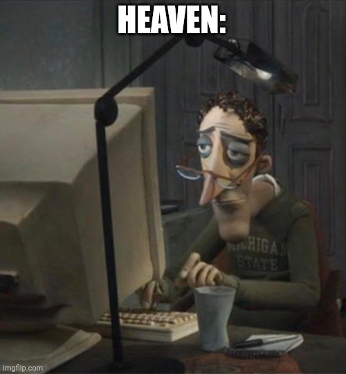 :skull: | HEAVEN: | image tagged in tired dad at computer | made w/ Imgflip meme maker