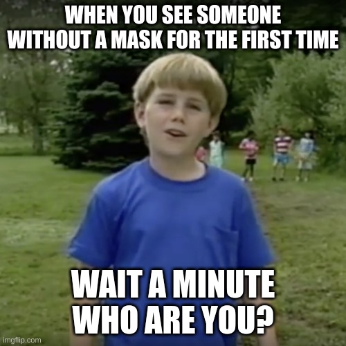 This actually happens | WHEN YOU SEE SOMEONE WITHOUT A MASK FOR THE FIRST TIME; WAIT A MINUTE WHO ARE YOU? | image tagged in kazoo kid wait a minute who are you | made w/ Imgflip meme maker