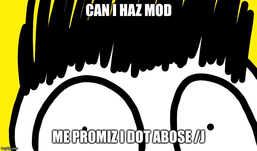 Doodle stare | CAN I HAZ MOD; ME PROMIZ I DOT ABOSE /J | image tagged in doodle stare | made w/ Imgflip meme maker