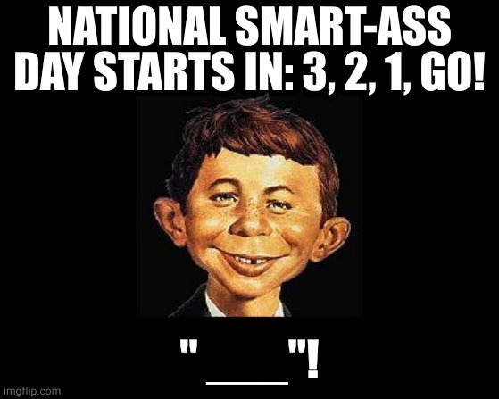 national,smart, ass, day | NATIONAL SMART-ASS DAY STARTS IN: 3, 2, 1, GO! " ___"! | image tagged in mad magazine | made w/ Imgflip meme maker