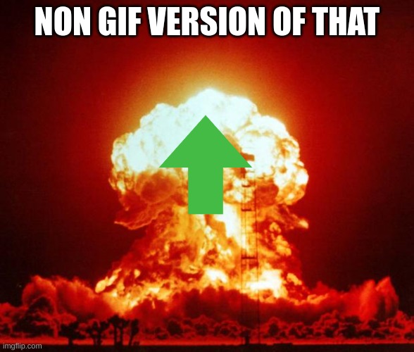 Nuke | NON GIF VERSION OF THAT | image tagged in nuke | made w/ Imgflip meme maker
