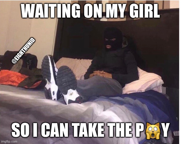 take that | WAITING ON MY GIRL; @EIGHTHUNID; SO I CAN TAKE THE P🙀Y | image tagged in take that | made w/ Imgflip meme maker