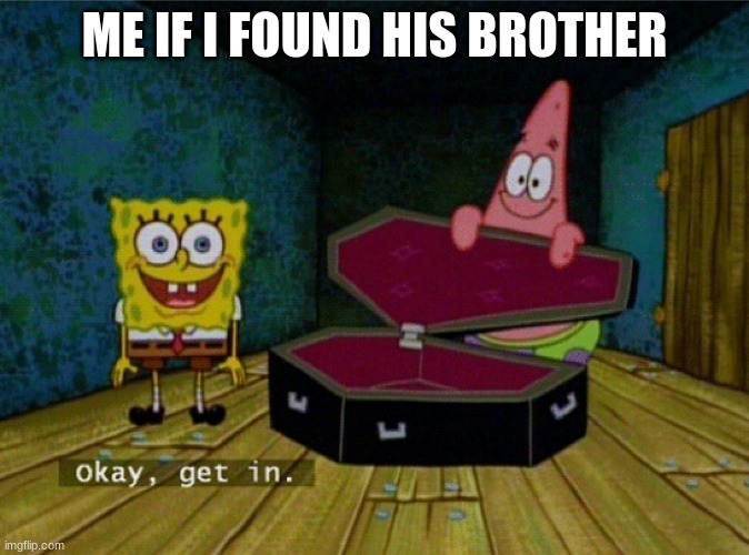 Spongebob Coffin | ME IF I FOUND HIS BROTHER | image tagged in spongebob coffin | made w/ Imgflip meme maker