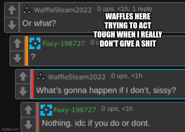 E | WAFFLES HERE TRYING TO ACT TOUGH WHEN I REALLY DON'T GIVE A SHIT | made w/ Imgflip meme maker