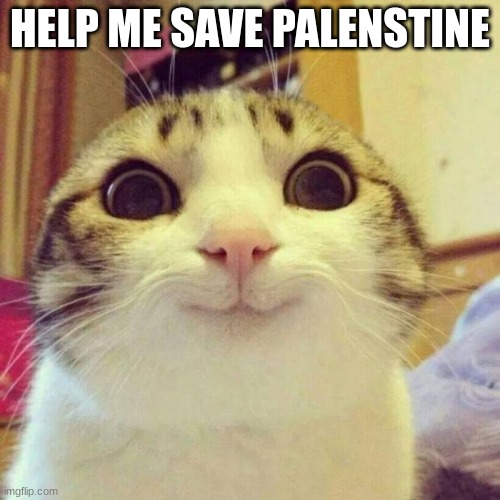 Link to stream in comments | HELP ME SAVE PALENSTINE | image tagged in memes,smiling cat | made w/ Imgflip meme maker