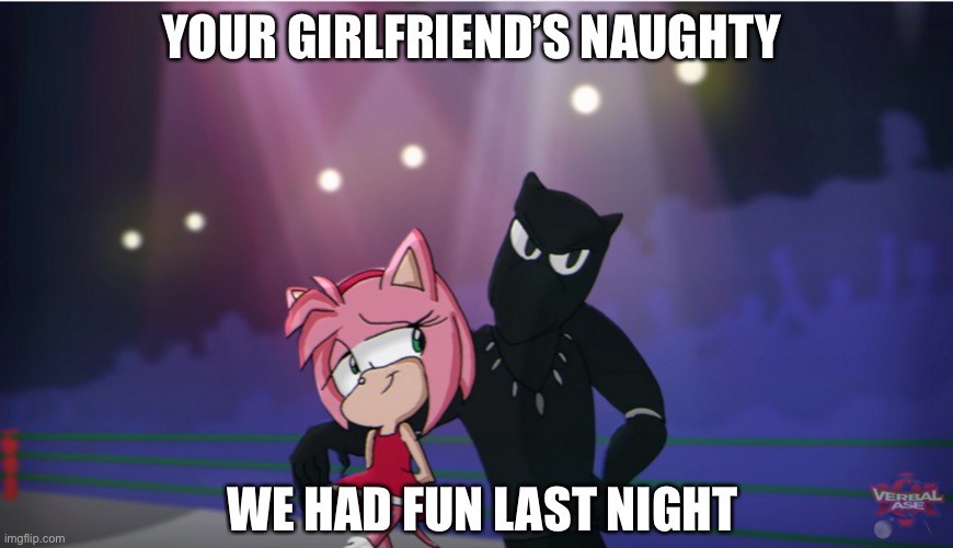 Black panther x amy | YOUR GIRLFRIEND’S NAUGHTY; WE HAD FUN LAST NIGHT | image tagged in black panther x amy | made w/ Imgflip meme maker