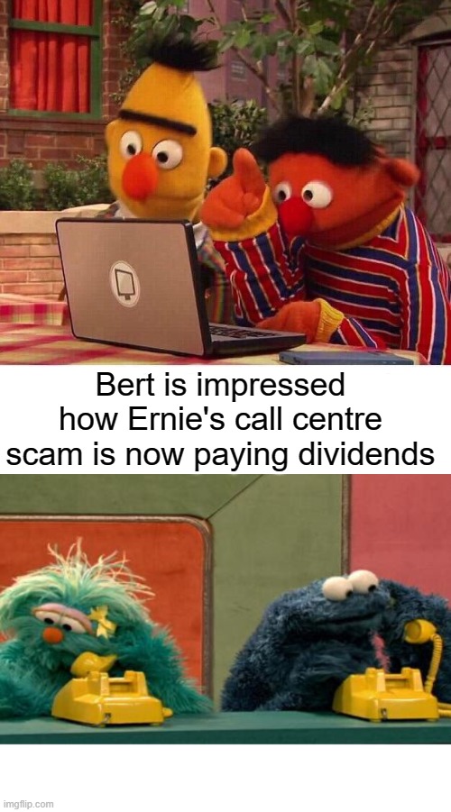 Ernie Pays Off His Student Loan | Bert is impressed how Ernie's call centre scam is now paying dividends | image tagged in bert and ernie computer,call centre,yayaya | made w/ Imgflip meme maker
