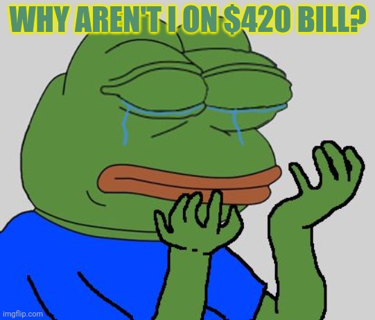Pepe found out he's on the single... | WHY AREN'T I ON $420 BILL? | image tagged in pepe cry,imgflip,president,money | made w/ Imgflip meme maker