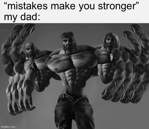 ? | “mistakes make you stronger”
my dad: | image tagged in giga chad | made w/ Imgflip meme maker