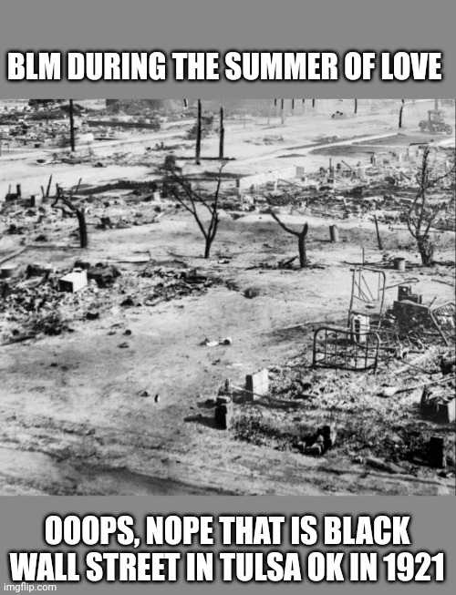 BLM DURING THE SUMMER OF LOVE OOOPS, NOPE THAT IS BLACK WALL STREET IN TULSA OK IN 1921 | made w/ Imgflip meme maker