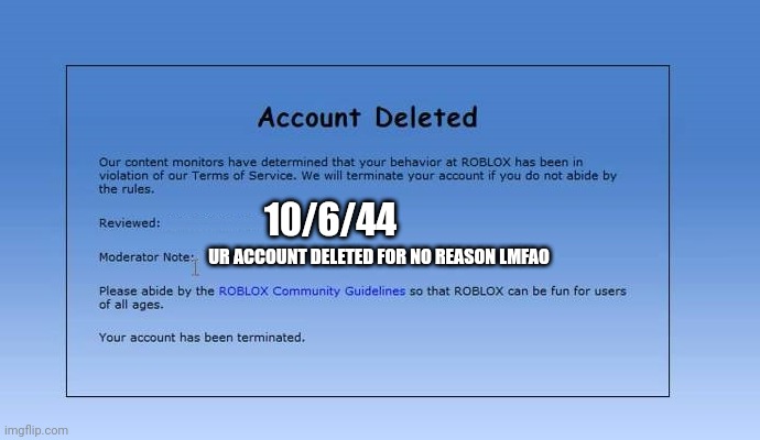 ur account is deleted for no reason | 10/6/44; UR ACCOUNT DELETED FOR NO REASON LMFAO | image tagged in roblox account deleted,banned from roblox,funny memes | made w/ Imgflip meme maker