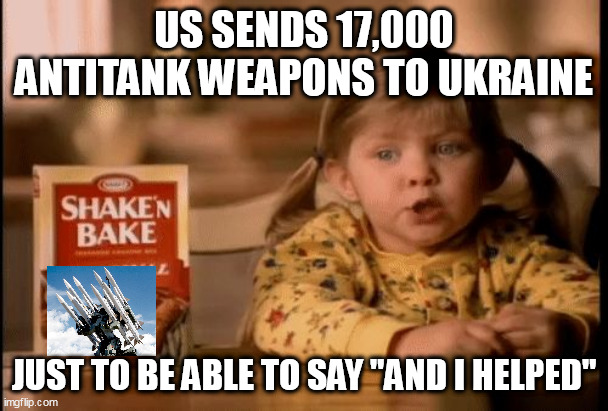 Shake and Bake | US SENDS 17,000 ANTITANK WEAPONS TO UKRAINE; JUST TO BE ABLE TO SAY "AND I HELPED" | image tagged in shake and bake | made w/ Imgflip meme maker