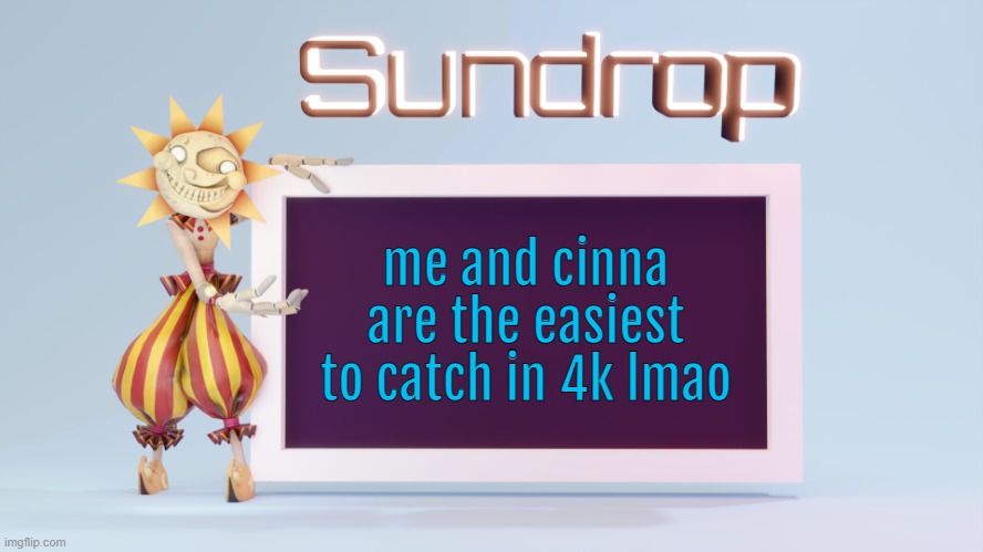 Sundrops temp | me and cinna are the easiest to catch in 4k lmao | image tagged in sundrops temp | made w/ Imgflip meme maker