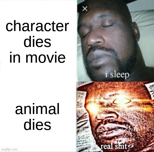 me: | character dies in movie; animal dies | image tagged in memes,sleeping shaq | made w/ Imgflip meme maker