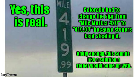 Still the worst thing to happen in Colorado since legalization. | Yes, this is real. Colorado had to change the sign from "Mile Marker 420" to "419.99" because stoners kept stealing it. Oddly enough, this s | image tagged in marijuana,420,funny,wtf,fails,political | made w/ Imgflip meme maker