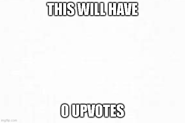 This will have 0 upvotes | THIS WILL HAVE; 0 UPVOTES | image tagged in thiswillhave0upvotes | made w/ Imgflip meme maker