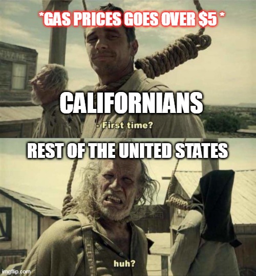 Gas Prices Today | *GAS PRICES GOES OVER $5 *; CALIFORNIANS; REST OF THE UNITED STATES | image tagged in james franco first time | made w/ Imgflip meme maker