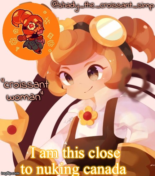 I am this close to nuking canada | image tagged in yet another croissant woman temp thank syoyroyoroi | made w/ Imgflip meme maker