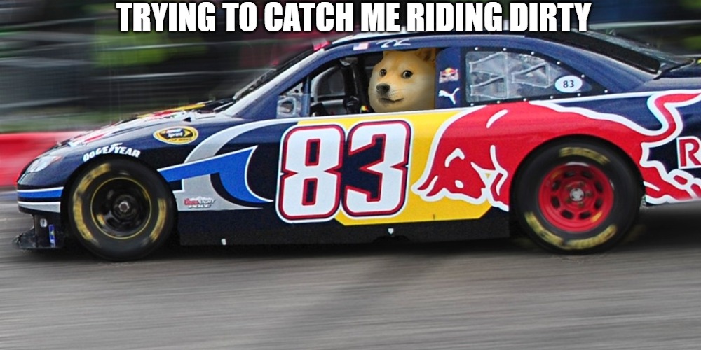 ENJOYING MY RIDE | TRYING TO CATCH ME RIDING DIRTY | image tagged in race car doge | made w/ Imgflip meme maker