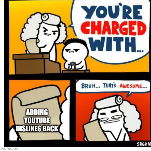 lol | ADDING YOUTUBE DISLIKES BACK | image tagged in you're charged with | made w/ Imgflip meme maker