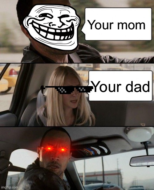 The Rock Driving Meme | Your mom; Your dad | image tagged in memes,the rock driving | made w/ Imgflip meme maker