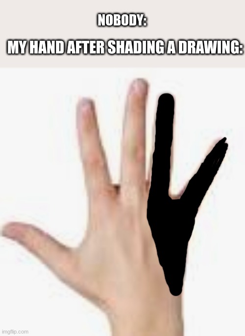 NOBODY:; MY HAND AFTER SHADING A DRAWING: | image tagged in relatable,drawing,drawings,artist,artists,hands | made w/ Imgflip meme maker