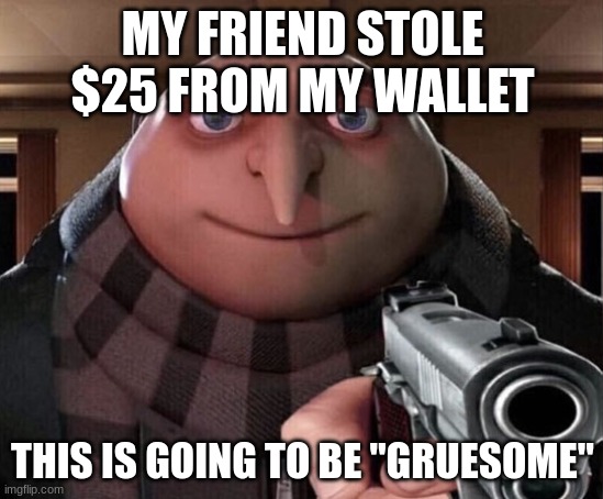 Gruesome | MY FRIEND STOLE $25 FROM MY WALLET; THIS IS GOING TO BE "GRUESOME" | image tagged in gru gun | made w/ Imgflip meme maker