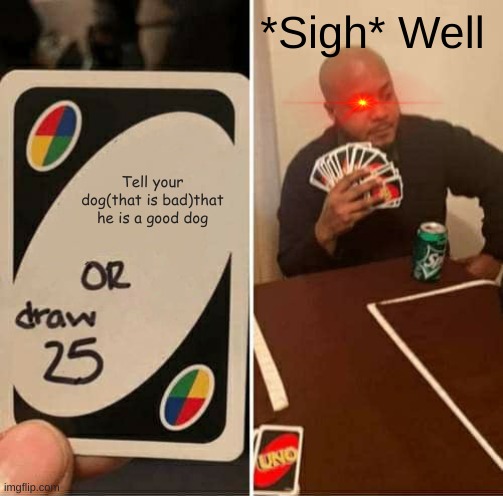 Wow your strict with Uno,DANG! |  *Sigh* Well; Tell your dog(that is bad)that he is a good dog | image tagged in memes,uno draw 25 cards | made w/ Imgflip meme maker