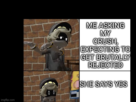 This is always relatable | ME ASKING MY CRUSH, EXPECTING TO GET BRUTALLY REJECTED; SHE SAYS YES | image tagged in memes,crush | made w/ Imgflip meme maker