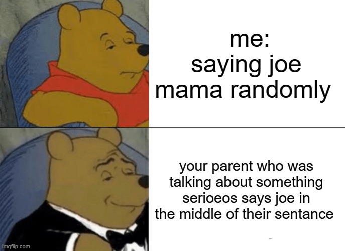 it did happen | me: saying joe mama randomly; your parent who was talking about something serioeos says joe in the middle of their sentance | image tagged in memes,tuxedo winnie the pooh | made w/ Imgflip meme maker