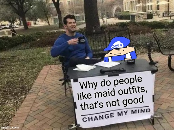 Change My Mind Meme | Why do people like maid outfits, that's not good | image tagged in memes,change my mind | made w/ Imgflip meme maker