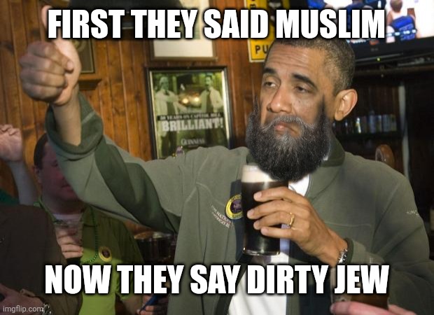 Foster daughter telling everyone. | FIRST THEY SAID MUSLIM; NOW THEY SAY DIRTY JEW | image tagged in not bad,obama with beard,dirty jew | made w/ Imgflip meme maker