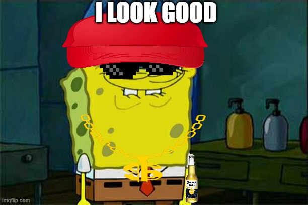 Don't You Squidward Meme | I LOOK GOOD | image tagged in memes,don't you squidward | made w/ Imgflip meme maker