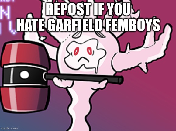 cursola with hammer | REPOST IF YOU HATE GARFIELD FEMBOYS | image tagged in cursola with hammer | made w/ Imgflip meme maker