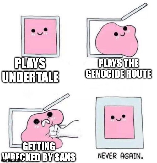 Never again | PLAYS UNDERTALE; PLAYS THE GENOCIDE ROUTE; GETTING WRECKED BY SANS | image tagged in never again | made w/ Imgflip meme maker
