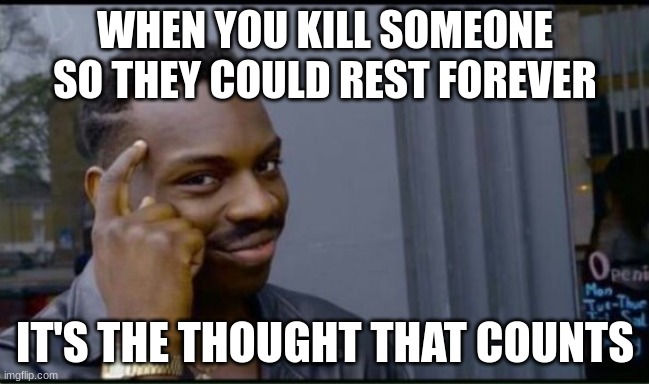 Thinking Black Man | WHEN YOU KILL SOMEONE SO THEY COULD REST FOREVER; IT'S THE THOUGHT THAT COUNTS | image tagged in thinking black man | made w/ Imgflip meme maker