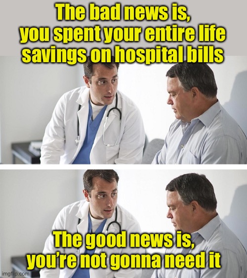Bad news | The bad news is,
you spent your entire life savings on hospital bills; The good news is, you’re not gonna need it | image tagged in doctor and patient,bad news | made w/ Imgflip meme maker